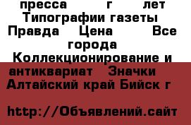 1.2) пресса : 1984 г - 50 лет Типографии газеты “Правда“ › Цена ­ 49 - Все города Коллекционирование и антиквариат » Значки   . Алтайский край,Бийск г.